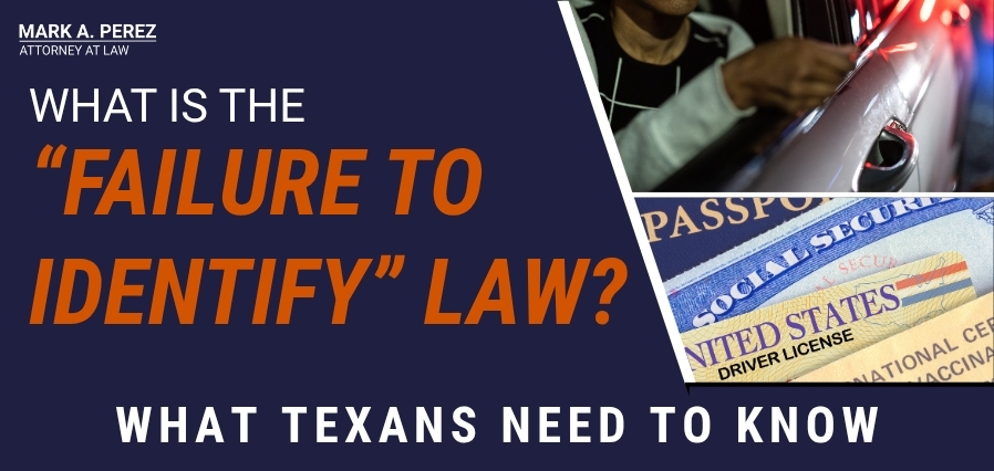 What Texans should know about the Failure to Identify law - Mark A Perez Law