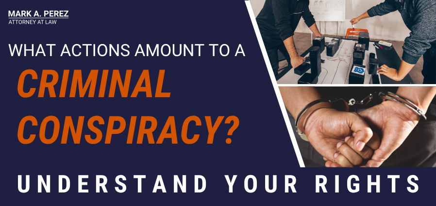 When do actions amount to a criminal conspiracy? | Mark A. Perez, Attorney at Law