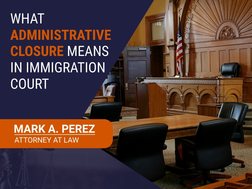 administrative closure immigration - What Administrative Closure Means - Mark A Perez Law
