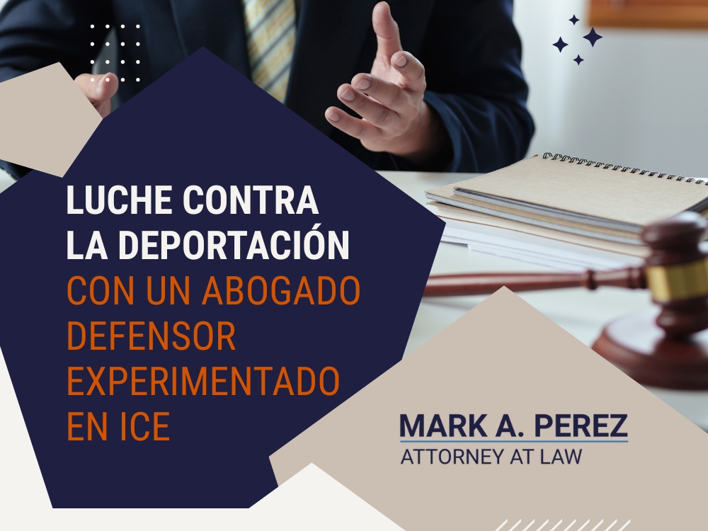 deportación - con un abogado defensor experimentado en ICE - Mark A Perez Law