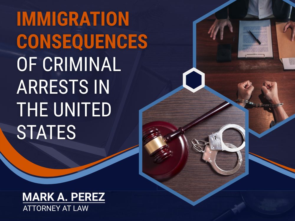 Criminal Immigration Attorney - Immigration Consequences of Criminal Arrests in the United States - Mark A Perez Law