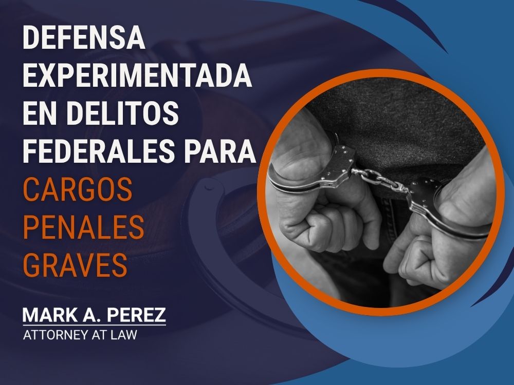 Federal Crime Lawyer - Defensa experimentada en delitos federales para Cargos penales graves - Mark A Perez Law
