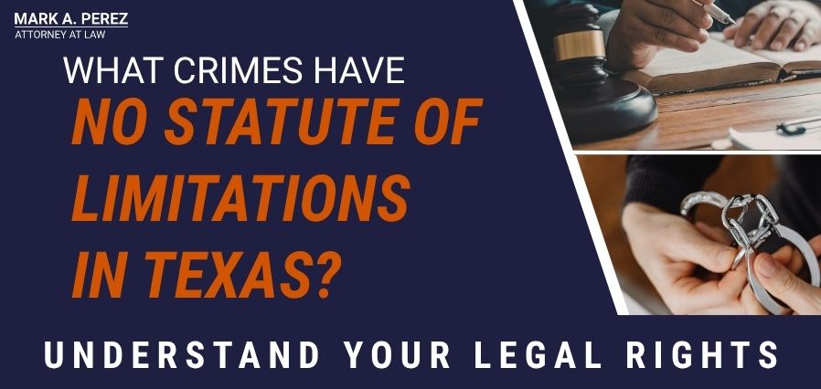 What Crimes Have No Statute of Limitations - WHAT CRIMES HAVE NO STATUTE OF LIMITATIONS IN TEXAS UNDERSTAND YOUR LEGAL RIGHTS - Mark A Perez Law