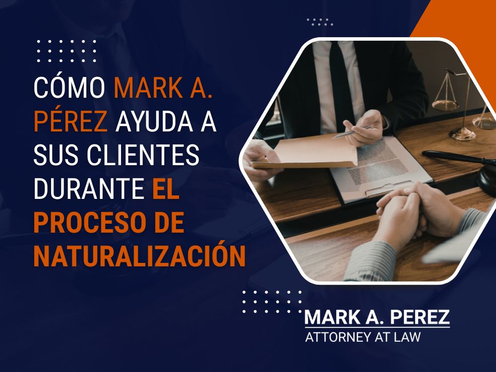 abogado de naturalización - Cómo Mark A. Pérez ayuda a sus clientes durante el proceso de naturalización - Mark A Perez Law