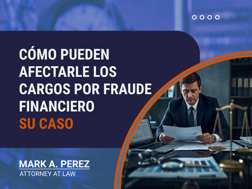 Fraude Financiero - Cómo pueden afectarle los cargos por fraude financiero Su caso - Mark A Perez Law
