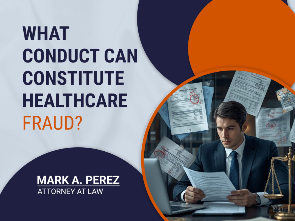 Healthcare Fraud - What Conduct Can Constitute Healthcare Fraud - Mark A Perez Law