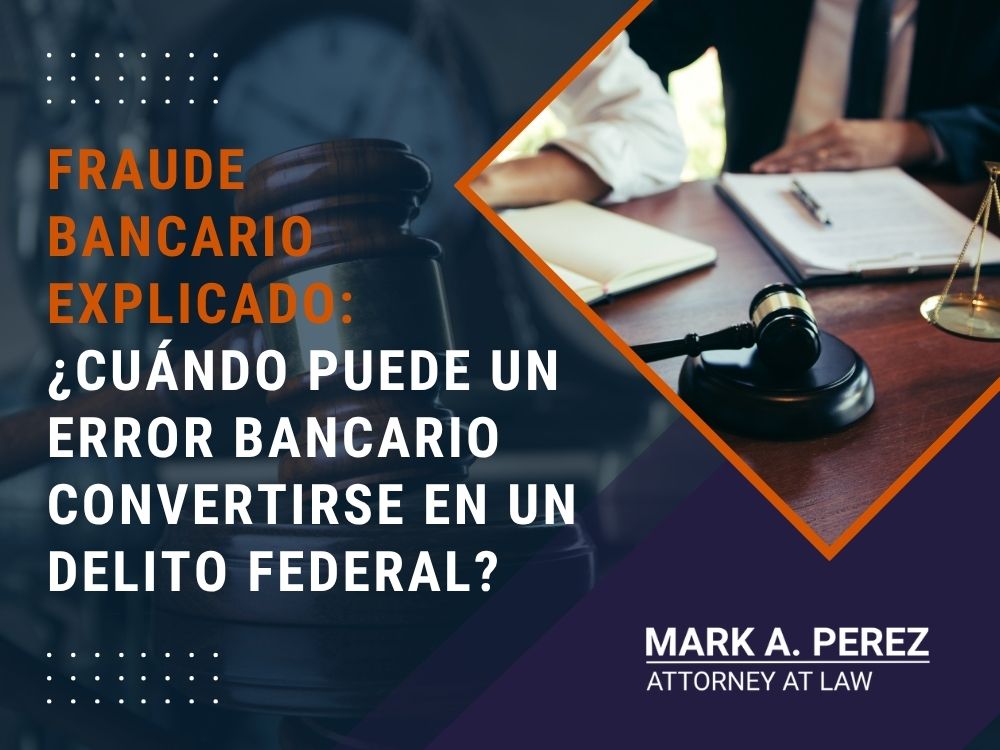Bank Fraud Lawyer - FRAUDE BANCARIO EXPLICADO ¿CUÁNDO PUEDE UN ERROR BANCARIO CONVERTIRSE EN UN DELITO FEDERAL - Mark Perez Law