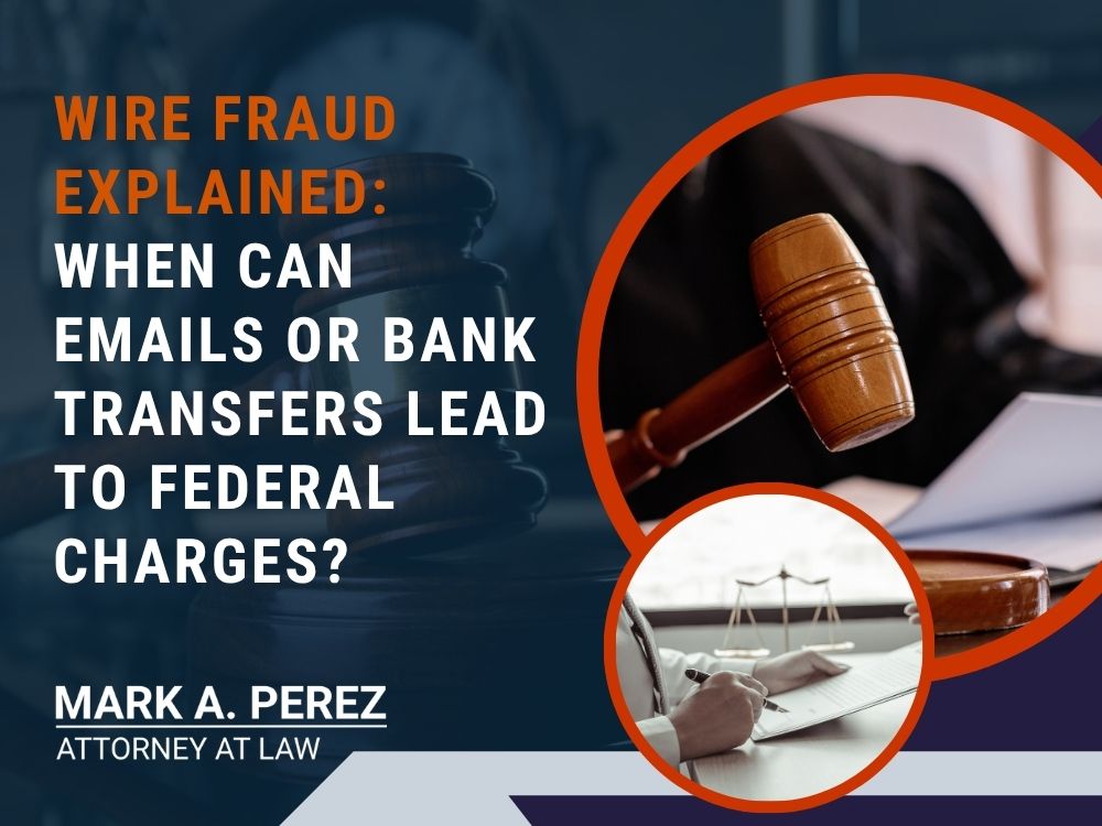 Wire Fraud Lawyer - WIRE FRAUD EXPLAINED WHEN CAN EMAILS OR BANK TRANSFERS LEAD TO FEDERAL CHARGES - Mark Perez Law